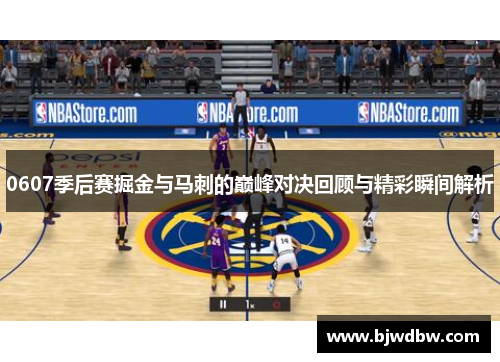 0607季后赛掘金与马刺的巅峰对决回顾与精彩瞬间解析
