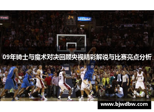 09年骑士与魔术对决回顾央视精彩解说与比赛亮点分析