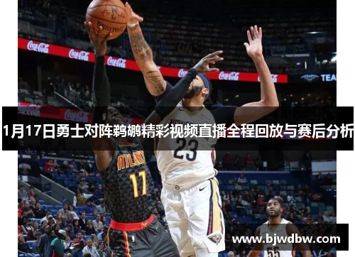 1月17日勇士对阵鹈鹕精彩视频直播全程回放与赛后分析