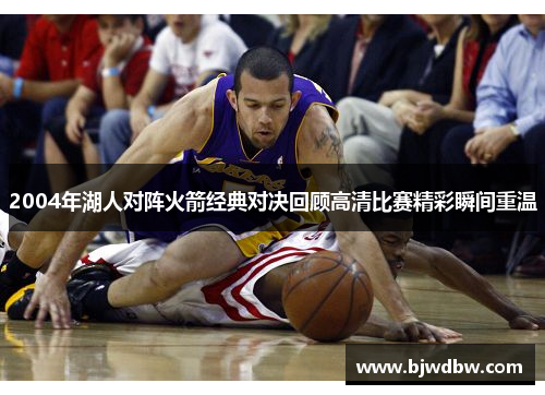 2004年湖人对阵火箭经典对决回顾高清比赛精彩瞬间重温