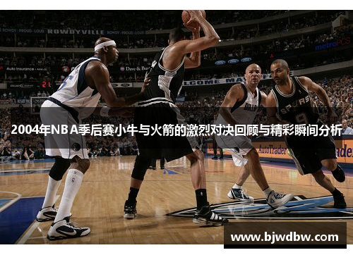 2004年NBA季后赛小牛与火箭的激烈对决回顾与精彩瞬间分析