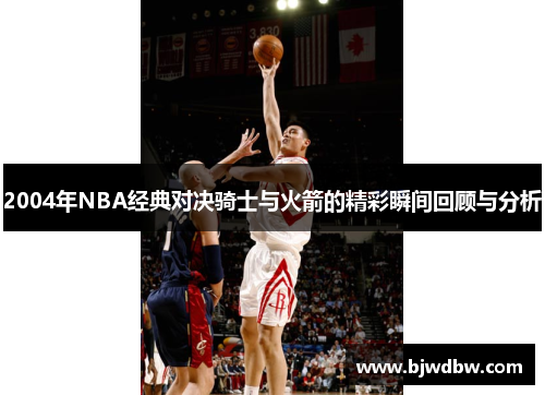 2004年NBA经典对决骑士与火箭的精彩瞬间回顾与分析