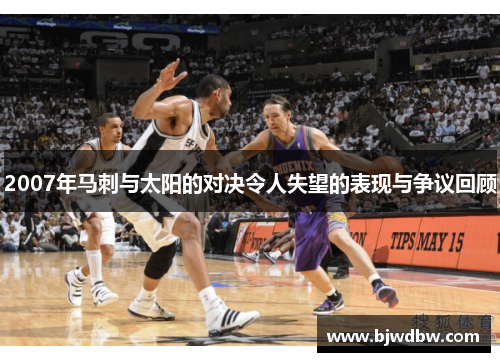 2007年马刺与太阳的对决令人失望的表现与争议回顾