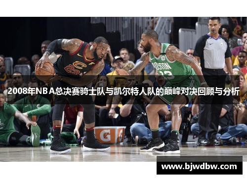 2008年NBA总决赛骑士队与凯尔特人队的巅峰对决回顾与分析