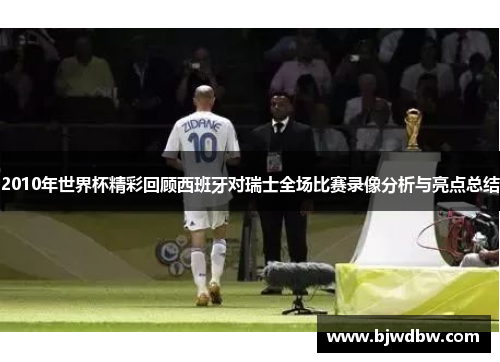 2010年世界杯精彩回顾西班牙对瑞士全场比赛录像分析与亮点总结