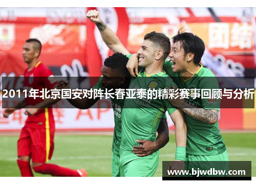 2011年北京国安对阵长春亚泰的精彩赛事回顾与分析
