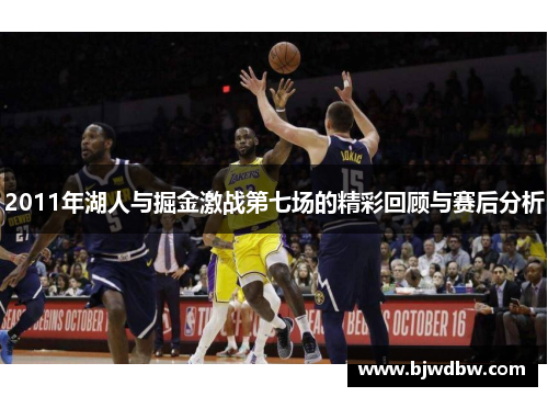 2011年湖人与掘金激战第七场的精彩回顾与赛后分析