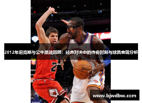 2012年尼克斯与公牛激战回顾：经典对决中的传奇时刻与球员表现分析