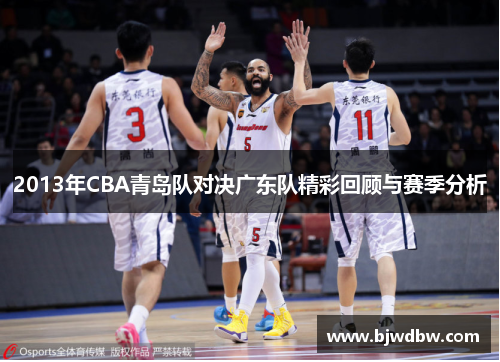 2013年CBA青岛队对决广东队精彩回顾与赛季分析