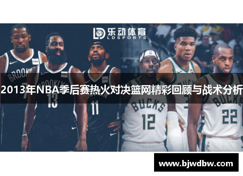 2013年NBA季后赛热火对决篮网精彩回顾与战术分析