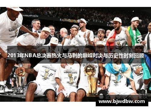 2013年NBA总决赛热火与马刺的巅峰对决与历史性时刻回顾