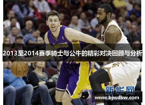 2013至2014赛季骑士与公牛的精彩对决回顾与分析