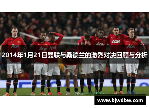 2014年1月21日曼联与桑德兰的激烈对决回顾与分析