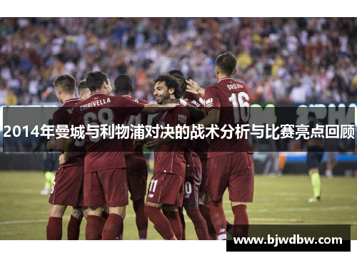 2014年曼城与利物浦对决的战术分析与比赛亮点回顾