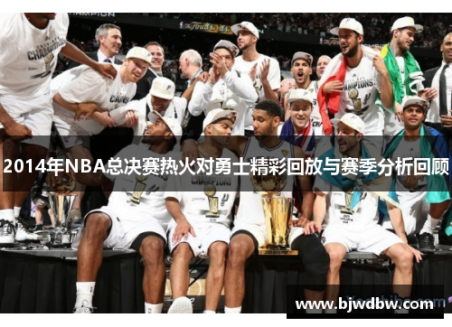 2014年NBA总决赛热火对勇士精彩回放与赛季分析回顾