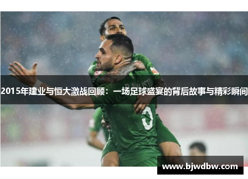 2015年建业与恒大激战回顾：一场足球盛宴的背后故事与精彩瞬间