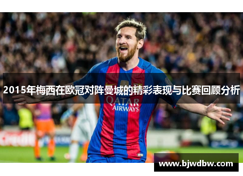 2015年梅西在欧冠对阵曼城的精彩表现与比赛回顾分析