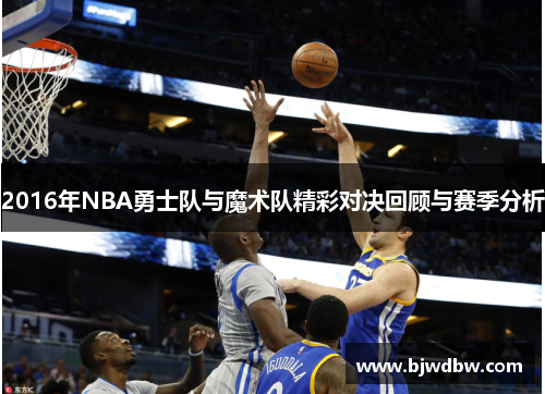 2016年NBA勇士队与魔术队精彩对决回顾与赛季分析