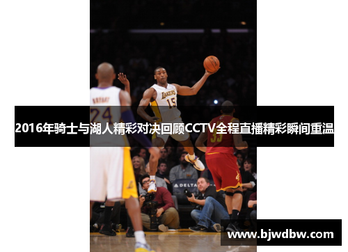 2016年骑士与湖人精彩对决回顾CCTV全程直播精彩瞬间重温