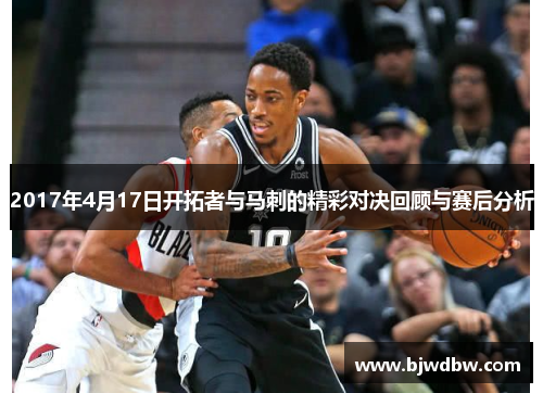 2017年4月17日开拓者与马刺的精彩对决回顾与赛后分析