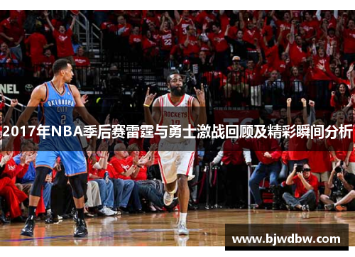 2017年NBA季后赛雷霆与勇士激战回顾及精彩瞬间分析