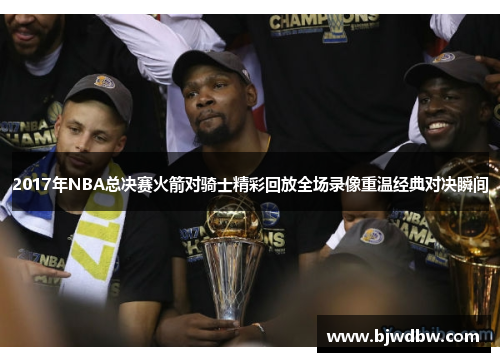 2017年NBA总决赛火箭对骑士精彩回放全场录像重温经典对决瞬间