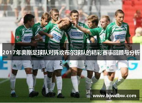 2017年奥斯足球队对阵坎布尔球队的精彩赛事回顾与分析