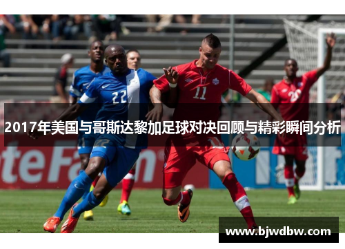 2017年美国与哥斯达黎加足球对决回顾与精彩瞬间分析