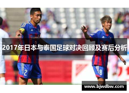 2017年日本与泰国足球对决回顾及赛后分析