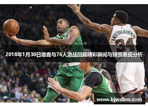 2018年1月30日雄鹿与76人激战回顾精彩瞬间与球员表现分析
