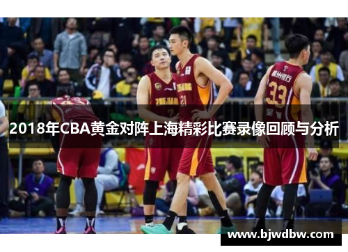 2018年CBA黄金对阵上海精彩比赛录像回顾与分析
