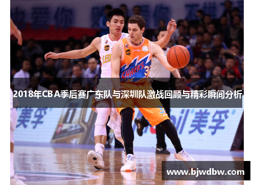 2018年CBA季后赛广东队与深圳队激战回顾与精彩瞬间分析