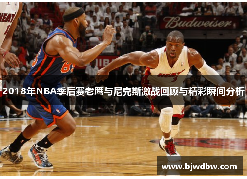 2018年NBA季后赛老鹰与尼克斯激战回顾与精彩瞬间分析