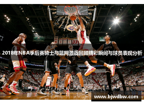 2018年NBA季后赛骑士与篮网激战回顾精彩瞬间与球员表现分析