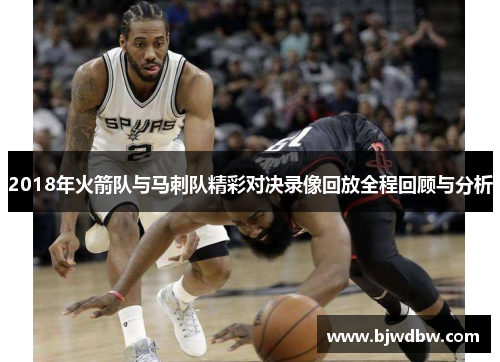 2018年火箭队与马刺队精彩对决录像回放全程回顾与分析