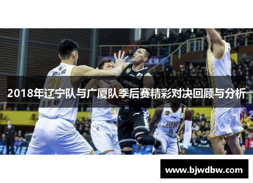 2018年辽宁队与广厦队季后赛精彩对决回顾与分析