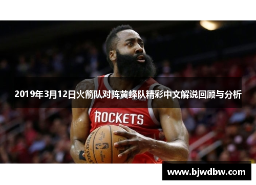 2019年3月12日火箭队对阵黄蜂队精彩中文解说回顾与分析