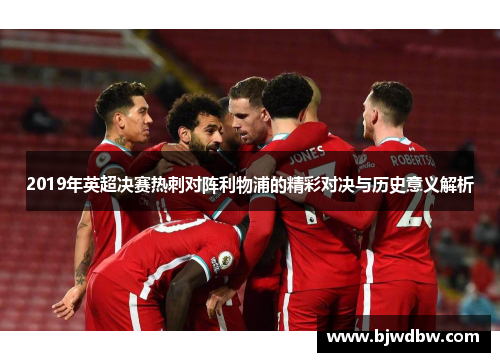2019年英超决赛热刺对阵利物浦的精彩对决与历史意义解析