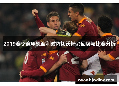 2019赛季意甲恩波利对阵切沃精彩回顾与比赛分析