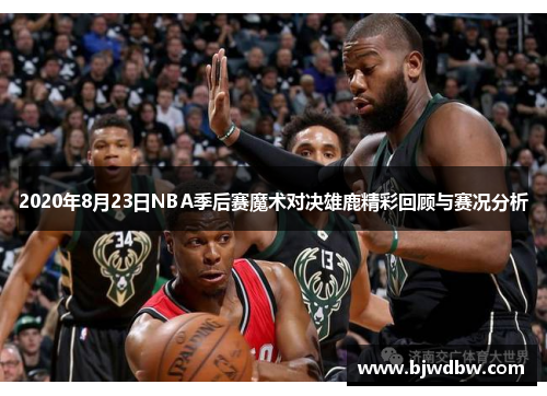 2020年8月23日NBA季后赛魔术对决雄鹿精彩回顾与赛况分析