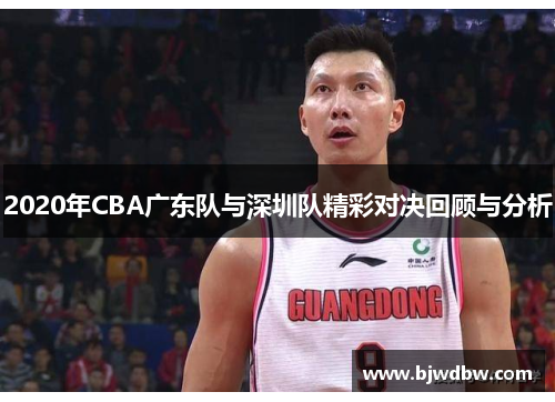2020年CBA广东队与深圳队精彩对决回顾与分析