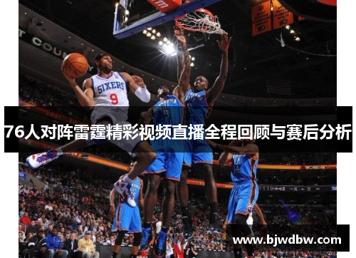 76人对阵雷霆精彩视频直播全程回顾与赛后分析