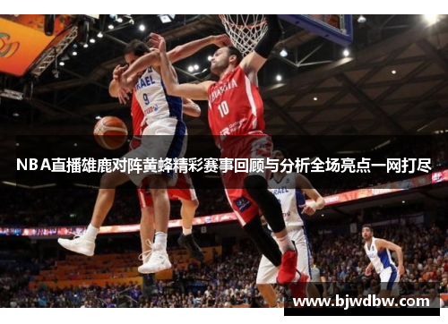 NBA直播雄鹿对阵黄蜂精彩赛事回顾与分析全场亮点一网打尽