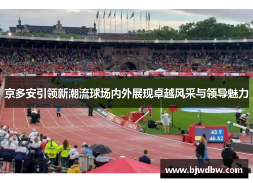 京多安引领新潮流球场内外展现卓越风采与领导魅力