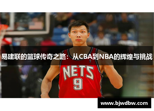 易建联的篮球传奇之路：从CBA到NBA的辉煌与挑战