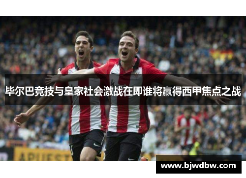 毕尔巴竞技与皇家社会激战在即谁将赢得西甲焦点之战